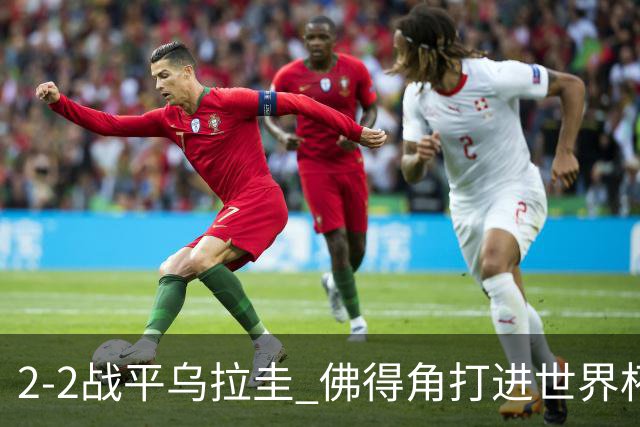 2-2战平乌拉圭 佛得角打进世界杯队史首球